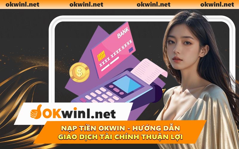 Nạp Tiền OKWIN - Hướng Dẫn Giao Dịch Tài Chính Thuận Lợi