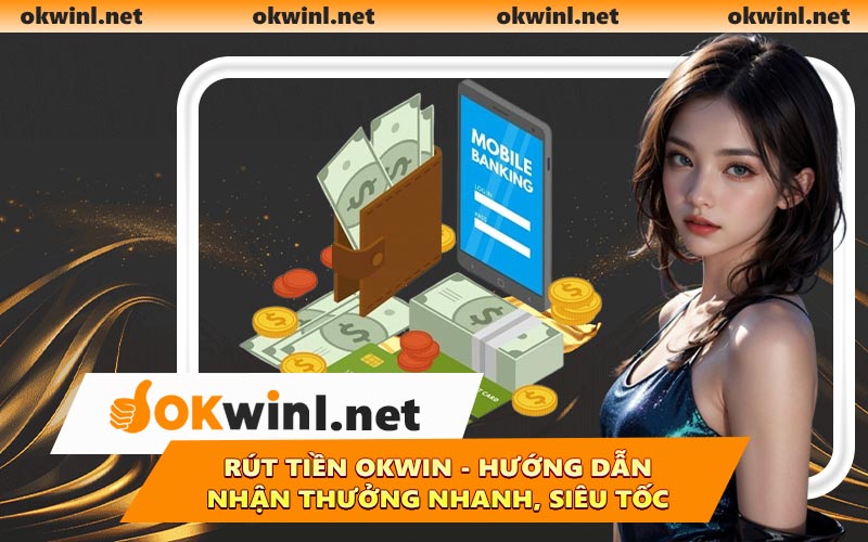 Rút Tiền OKWIN - Hướng Dẫn Nhận Thưởng Nhanh, Siêu Tốc